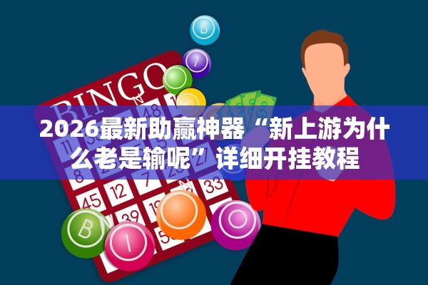 2026最新助赢神器“新上游为什么老是输呢	”详细开挂教程