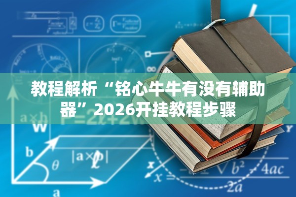 教程解析“铭心牛牛有没有辅助器	”2026开挂教程步骤