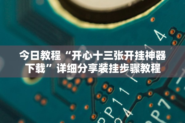 今日教程“开心十三张开挂神器下载”详细分享装挂步骤教程