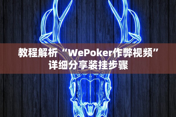 教程解析“WePoker作弊视频”详细分享装挂步骤