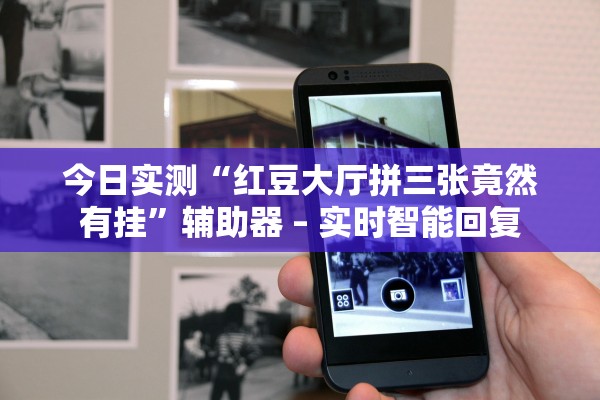 今日实测“红豆大厅拼三张竟然有挂”辅助器 – 实时智能回复