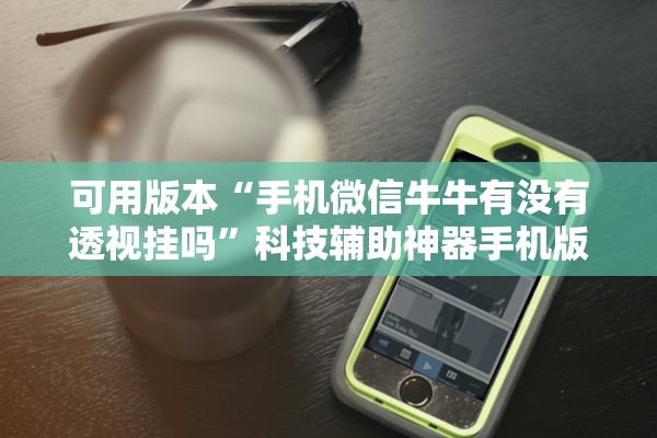 可用版本“手机微信牛牛有没有透视挂吗”科技辅助神器手机版教程