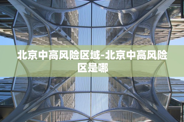 北京中高风险区域-北京中高风险区是哪