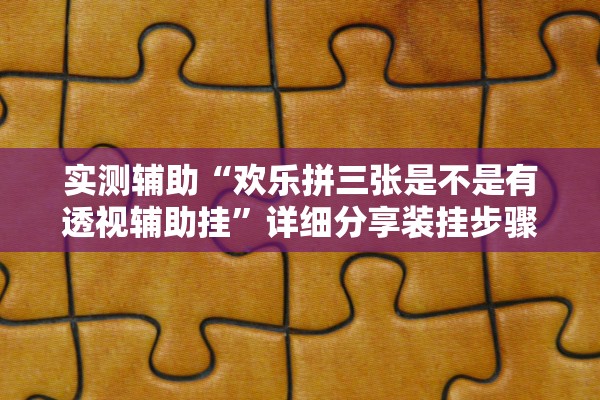 实测辅助“欢乐拼三张是不是有透视辅助挂”详细分享装挂步骤教程