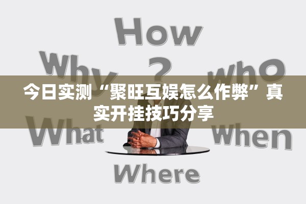 今日实测“聚旺互娱怎么作弊”真实开挂技巧分享