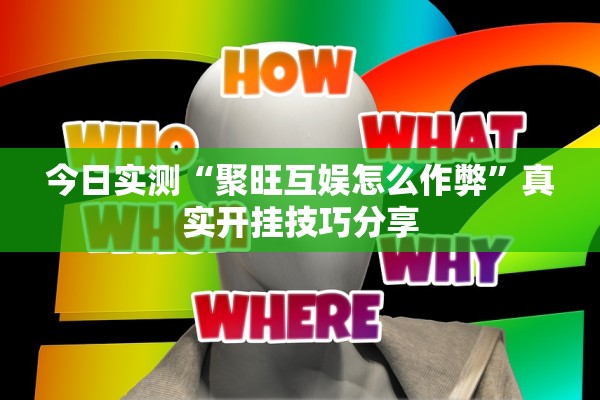 今日实测“聚旺互娱怎么作弊”真实开挂技巧分享