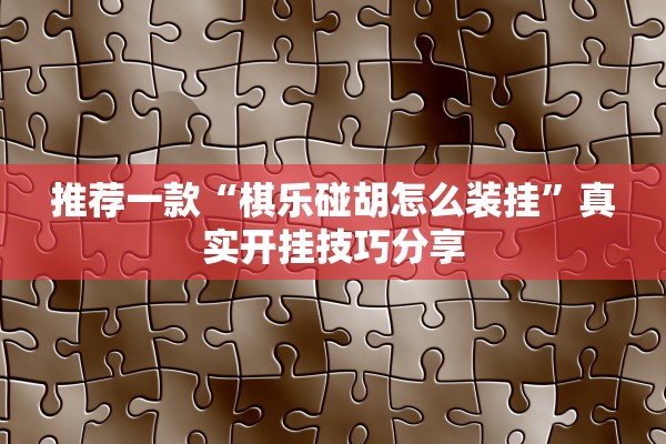 推荐一款“棋乐碰胡怎么装挂	”真实开挂技巧分享