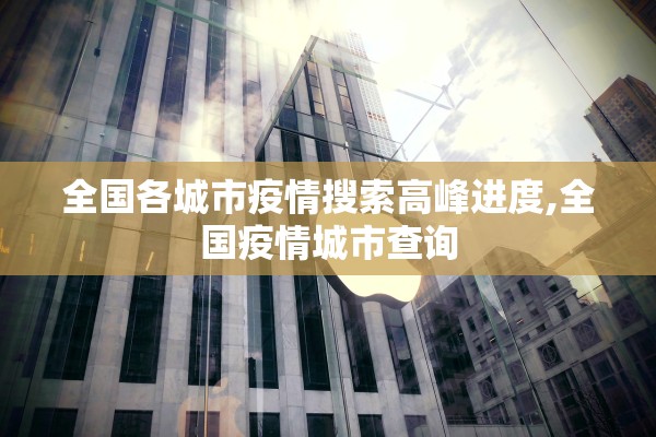 全国各城市疫情搜索高峰进度,全国疫情城市查询