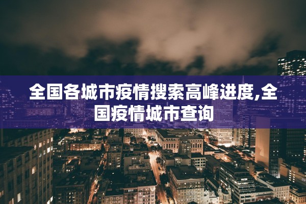 全国各城市疫情搜索高峰进度,全国疫情城市查询