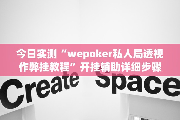 今日实测“wepoker私人局透视作弊挂教程”开挂辅助详细步骤