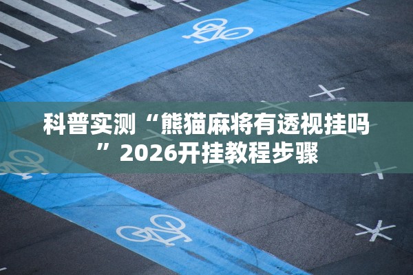 科普实测“熊猫麻将有透视挂吗”2026开挂教程步骤