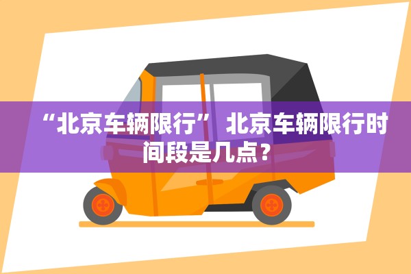 “北京车辆限行” 北京车辆限行时间段是几点？