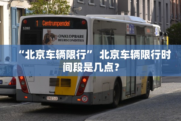 “北京车辆限行” 北京车辆限行时间段是几点？