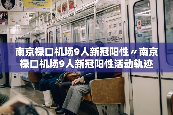 南京禄口机场9人新冠阳性〃南京禄口机场9人新冠阳性活动轨迹