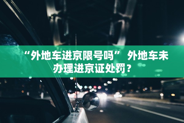 “外地车进京限号吗	” 外地车未办理进京证处罚？