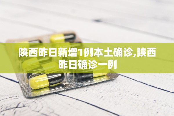 陕西昨日新增1例本土确诊,陕西昨日确诊一例