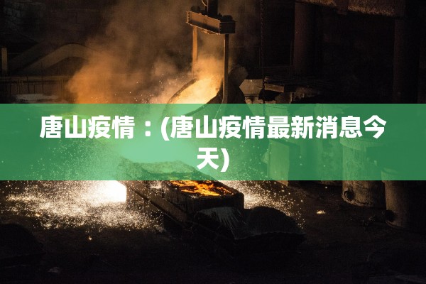 唐山疫情︰(唐山疫情最新消息今天)