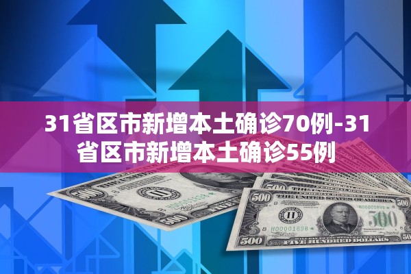 31省区市新增本土确诊70例-31省区市新增本土确诊55例