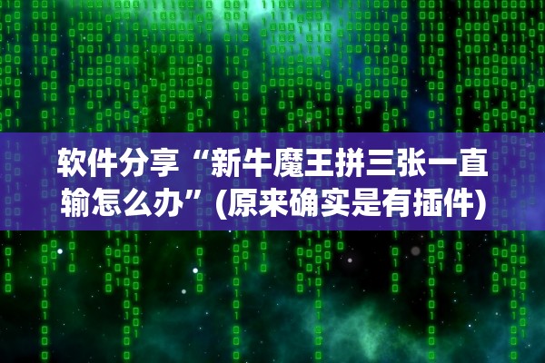 软件分享“新牛魔王拼三张一直输怎么办”(原来确实是有插件)