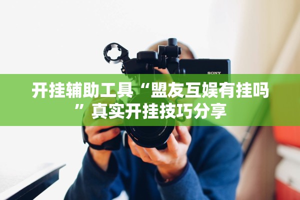 开挂辅助工具“盟友互娱有挂吗”真实开挂技巧分享