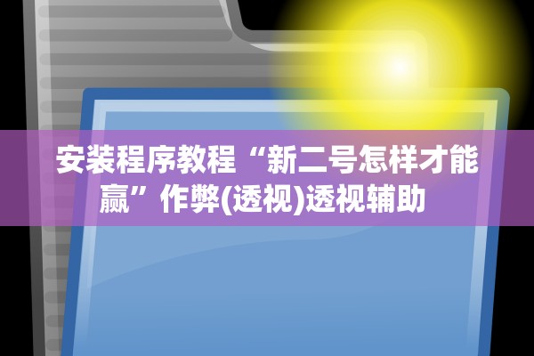 安装程序教程“新二号怎样才能赢”作弊(透视)透视辅助 
