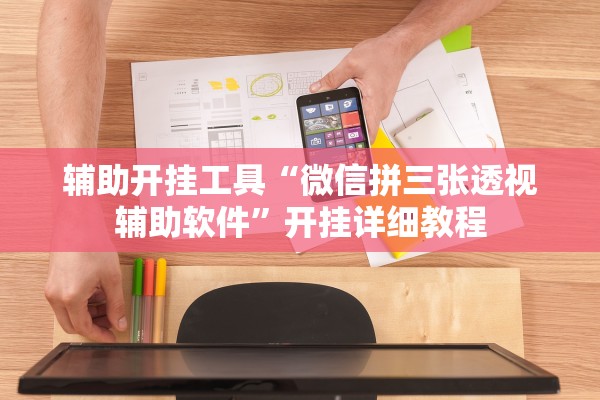 辅助开挂工具“微信拼三张透视辅助软件	”开挂详细教程