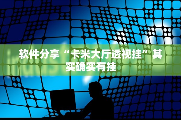 软件分享“卡米大厅透视挂”其实确实有挂