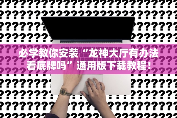 必学教你安装“龙神大厅有办法看底牌吗	”通用版下载教程！