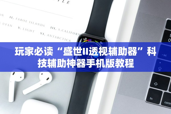 玩家必读“盛世II透视辅助器”科技辅助神器手机版教程
