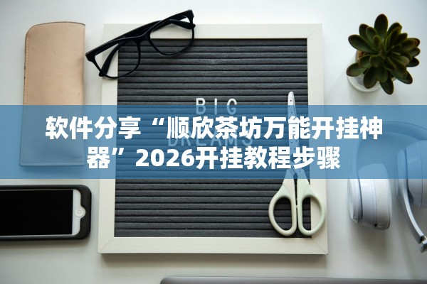 软件分享“顺欣茶坊万能开挂神器	”2026开挂教程步骤