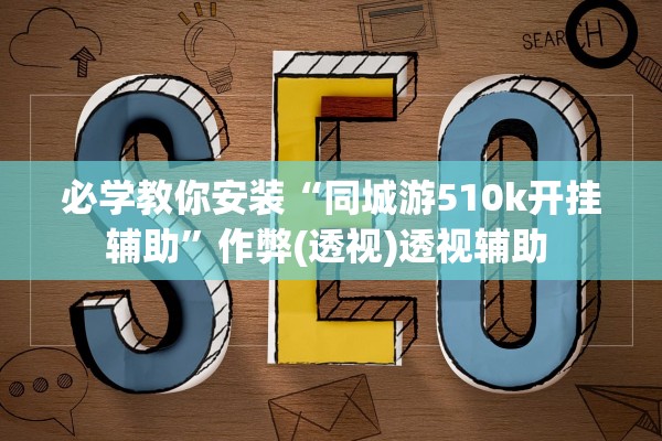 必学教你安装“同城游510k开挂辅助”作弊(透视)透视辅助 