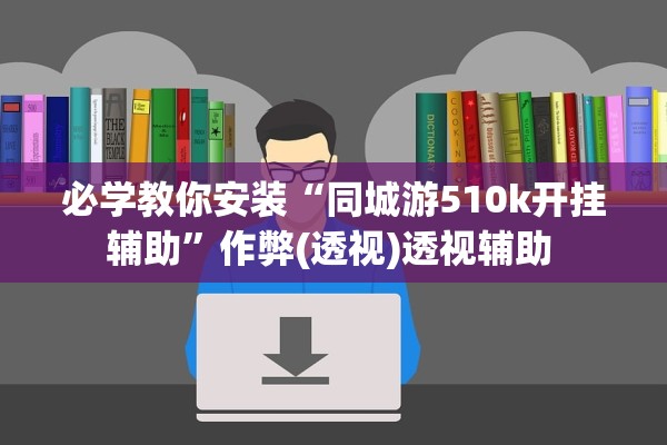 必学教你安装“同城游510k开挂辅助”作弊(透视)透视辅助 