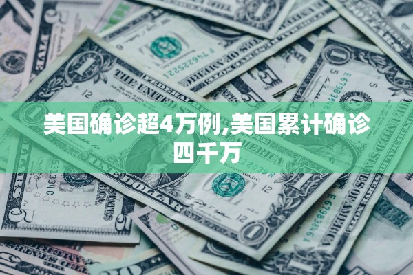 美国确诊超4万例,美国累计确诊四千万