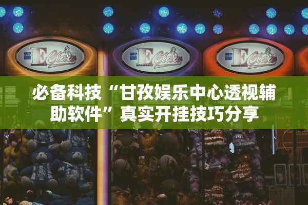 必备科技“甘孜娱乐中心透视辅助软件”真实开挂技巧分享