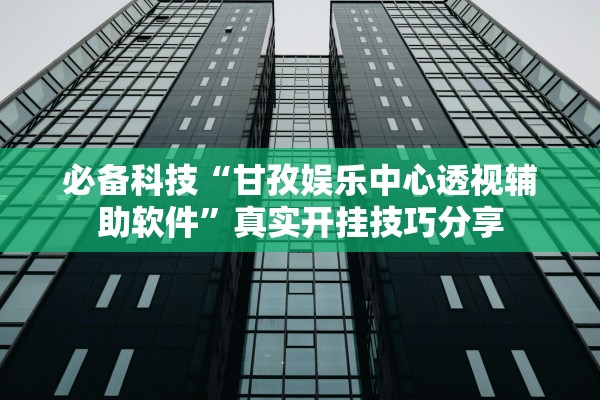 必备科技“甘孜娱乐中心透视辅助软件”真实开挂技巧分享