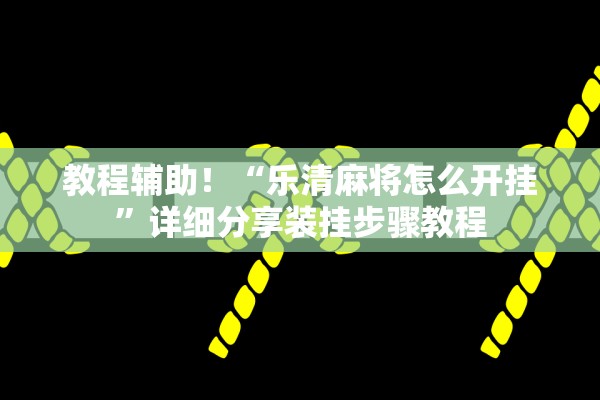教程辅助！“乐清麻将怎么开挂	”详细分享装挂步骤教程