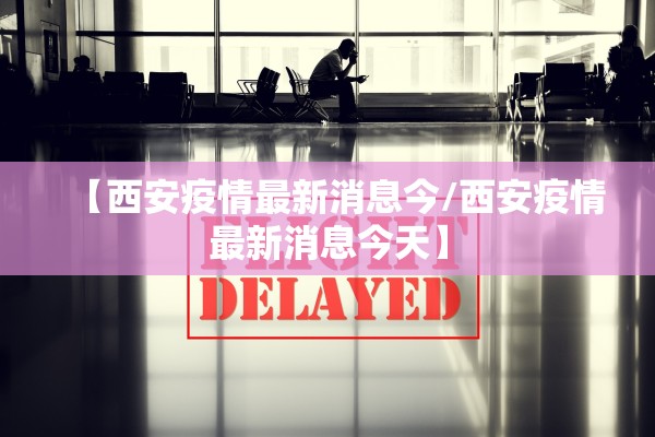 【西安疫情最新消息今/西安疫情最新消息今天】
