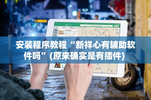安装程序教程“新祥心有辅助软件吗”(原来确实是有插件) 