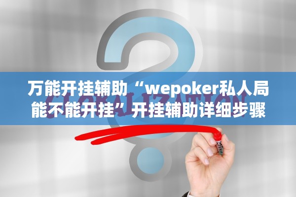万能开挂辅助“wepoker私人局能不能开挂	”开挂辅助详细步骤