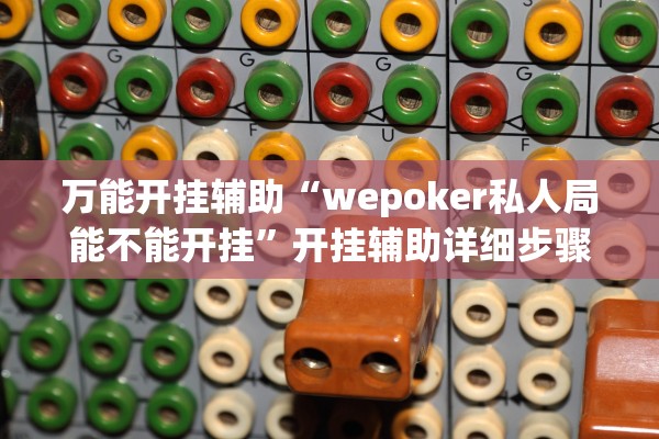 万能开挂辅助“wepoker私人局能不能开挂”开挂辅助详细步骤