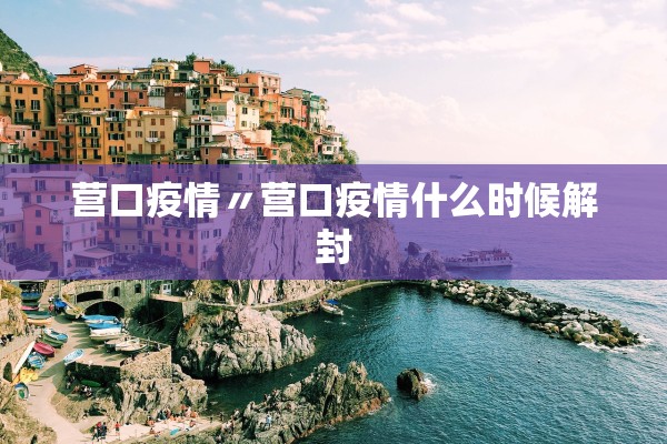 营口疫情〃营口疫情什么时候解封