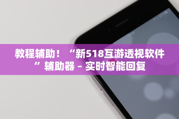 教程辅助！“新518互游透视软件”辅助器 – 实时智能回复