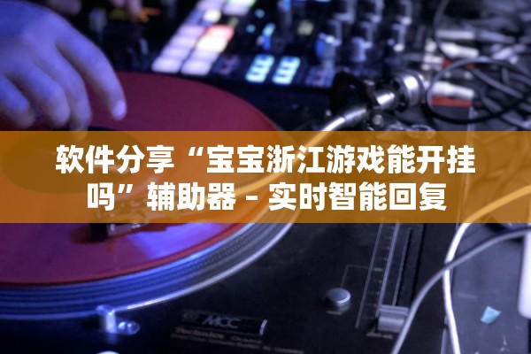 软件分享“宝宝浙江游戏能开挂吗”辅助器 – 实时智能回复