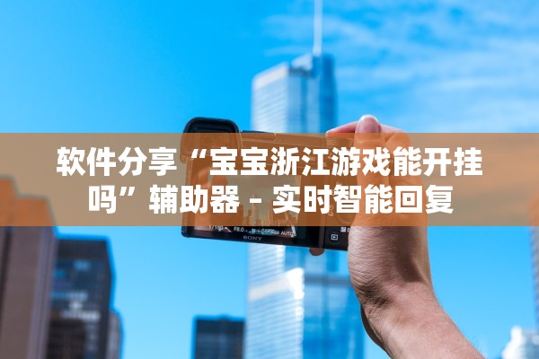 软件分享“宝宝浙江游戏能开挂吗”辅助器 – 实时智能回复