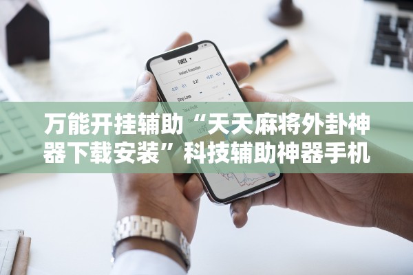 万能开挂辅助“天天麻将外卦神器下载安装”科技辅助神器手机版教程