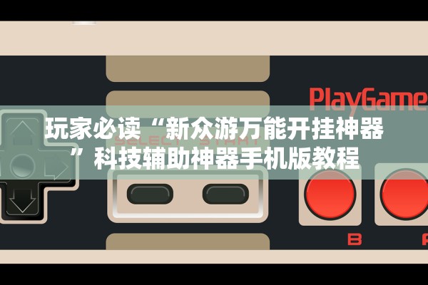 玩家必读“新众游万能开挂神器”科技辅助神器手机版教程