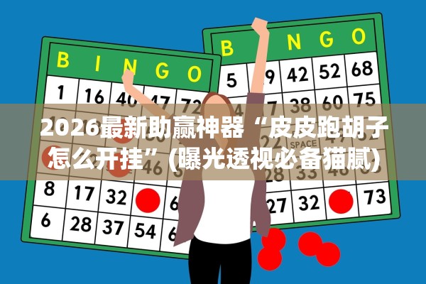 2026最新助赢神器“皮皮跑胡子怎么开挂	”(曝光透视必备猫腻)