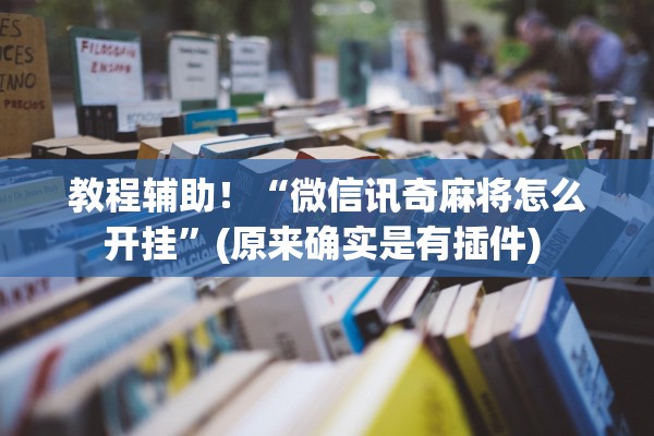 教程辅助！“微信讯奇麻将怎么开挂”(原来确实是有插件) 