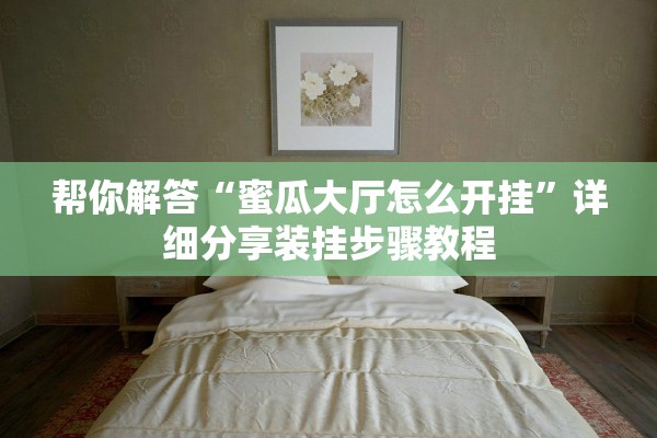 帮你解答“蜜瓜大厅怎么开挂”详细分享装挂步骤教程