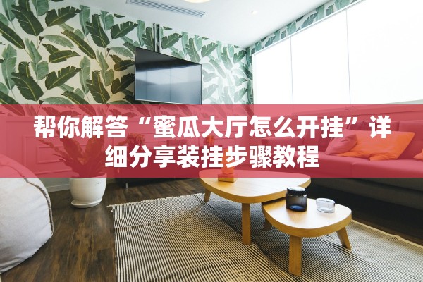 帮你解答“蜜瓜大厅怎么开挂”详细分享装挂步骤教程